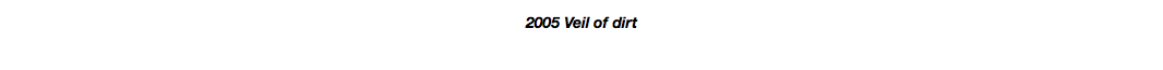 2005 Veil of dirt