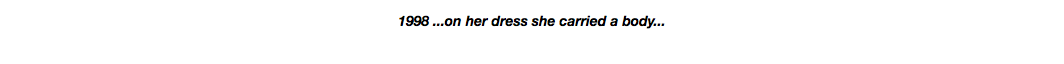 1998 ...on her dress she carried a body...